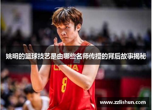 姚明的篮球技艺是由哪些名师传授的背后故事揭秘