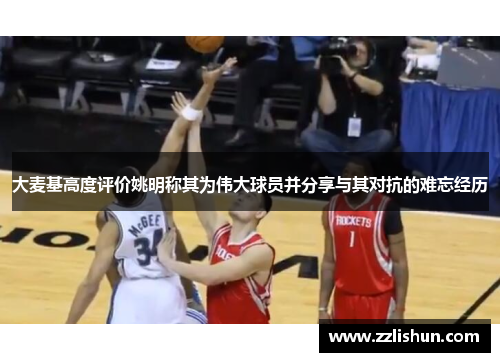 大麦基高度评价姚明称其为伟大球员并分享与其对抗的难忘经历