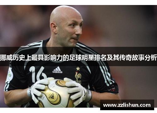 挪威历史上最具影响力的足球明星排名及其传奇故事分析