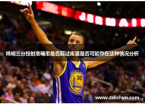姚明三分投射准确率是否超过库里是否可能存在这种情况分析