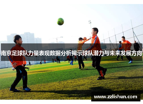 南京足球队力量表现数据分析揭示球队潜力与未来发展方向