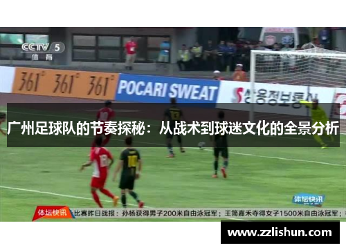 广州足球队的节奏探秘：从战术到球迷文化的全景分析