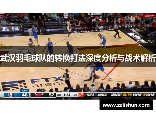 武汉羽毛球队的转换打法深度分析与战术解析