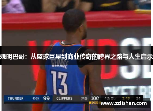 姚明巴哥：从篮球巨星到商业传奇的跨界之路与人生启示