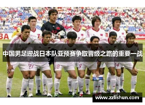 中国男足迎战日本队亚预赛争取晋级之路的重要一战