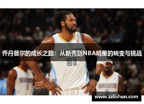 乔丹普尔的成长之路：从新秀到NBA明星的蜕变与挑战