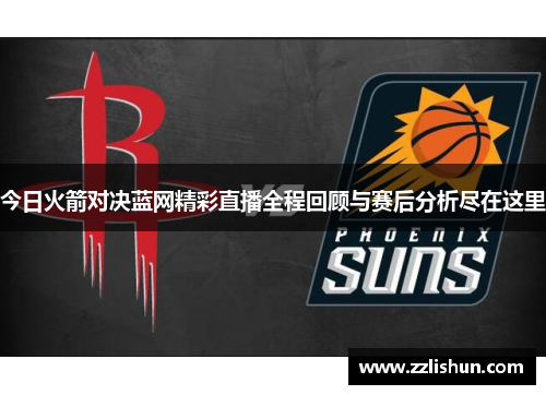 今日火箭对决蓝网精彩直播全程回顾与赛后分析尽在这里