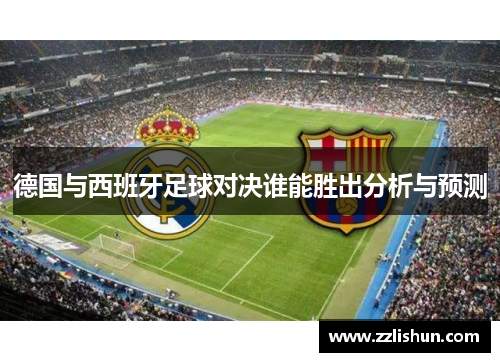 德国与西班牙足球对决谁能胜出分析与预测