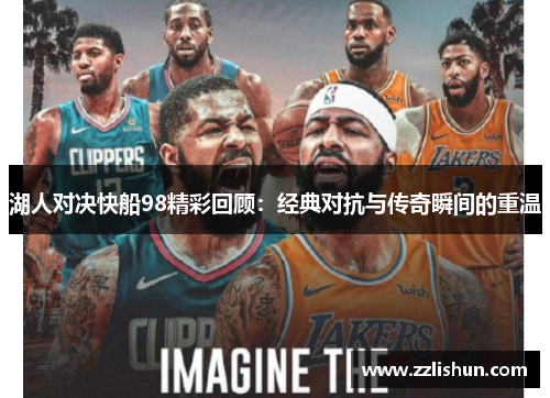 湖人对决快船98精彩回顾：经典对抗与传奇瞬间的重温
