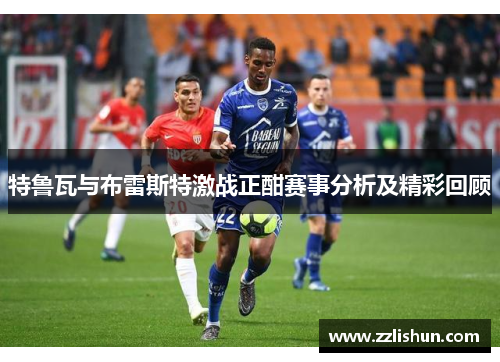 特鲁瓦与布雷斯特激战正酣赛事分析及精彩回顾